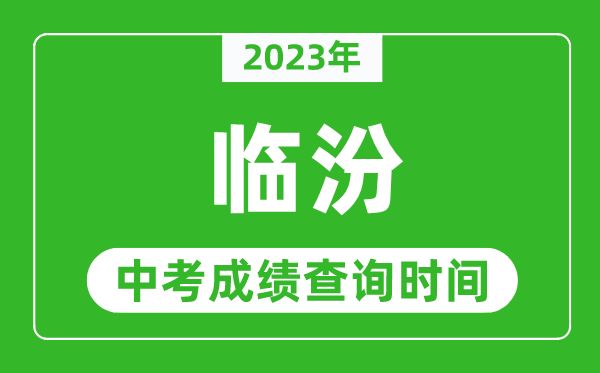 2023年臨汾中考成績查詢時間,臨汾中考成績一般什么時候公布?