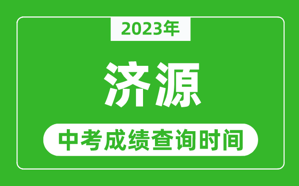 2023年濟源中考成績查詢時間,濟源中考成績一般什么時候公布?
