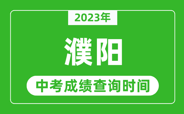 2023年濮陽中考成績查詢時間,濮陽中考成績一般什么時候公布?