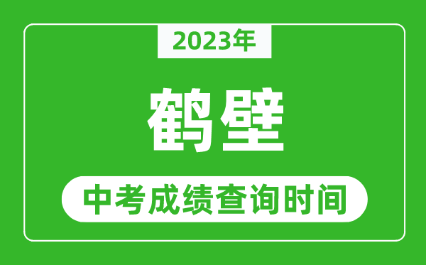 2023年鶴壁中考成績查詢時間,鶴壁中考成績一般什么時候公布?