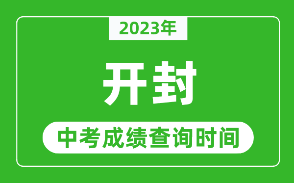 2023年開(kāi)封中考成績(jī)查詢時(shí)間,開(kāi)封中考成績(jī)一般什么時(shí)候公布？