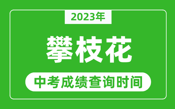 2023年攀枝花中考成績(jī)查詢時(shí)間,攀枝花中考成績(jī)一般什么時(shí)候公布？