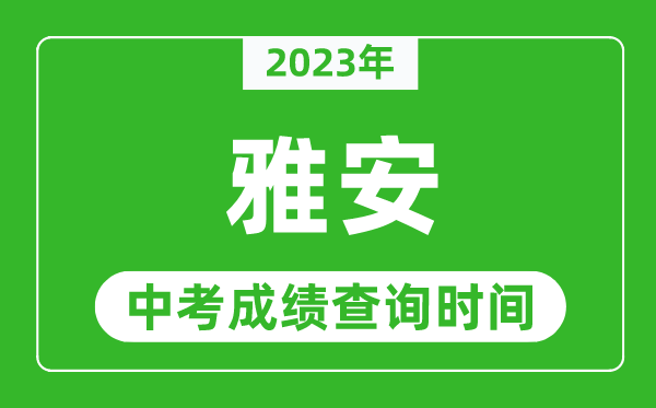 2023年雅安中考成績(jī)查詢時(shí)間,雅安中考成績(jī)一般什么時(shí)候公布？