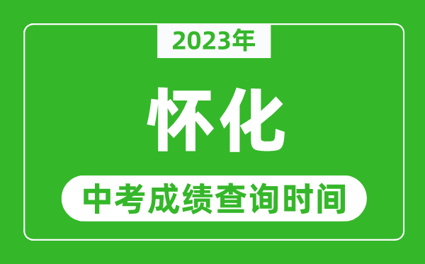 2023年懷化中考成績查詢時間,懷化中考成績一般什么時候公布？
