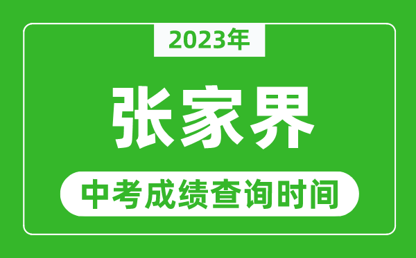 2023年張家界中考成績查詢時間,張家界中考成績一般什么時候公布？