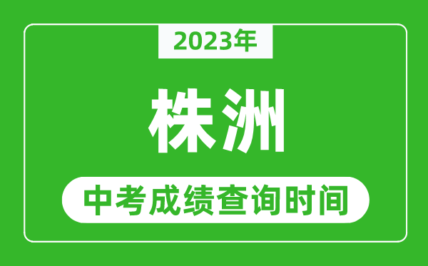 2023年株洲中考成績(jī)查詢時(shí)間,株洲中考成績(jī)一般什么時(shí)候公布？