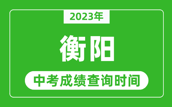 2023年衡陽中考成績查詢時間,衡陽中考成績一般什么時候公布？