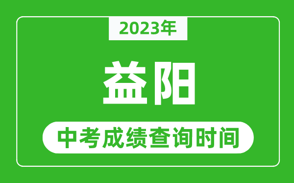 2023年益陽中考成績查詢時間,益陽中考成績一般什么時候公布？