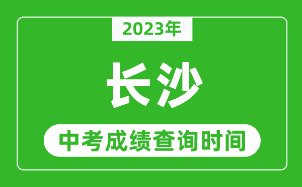 2023年長沙中考成績查詢時(shí)間,長沙中考成績一般什么時(shí)候公布？