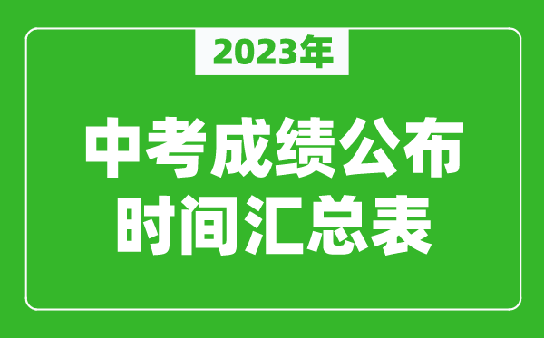 2023年中考成績(jī)公布時(shí)間匯總,中考成績(jī)一般什么時(shí)候出來