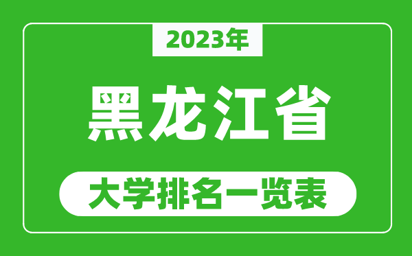 2023年黑龍江省大學(xué)排名一覽表,最新黑龍江高校排名情況