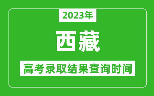 2023年西藏高考錄取結(jié)果查詢時(shí)間,西藏高考錄取結(jié)果什么時(shí)候公布？