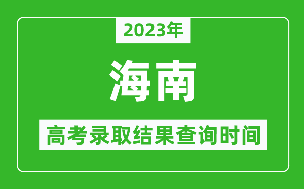 2023年海南高考錄取結(jié)果查詢時(shí)間,海南高考錄取結(jié)果什么時(shí)候公布？