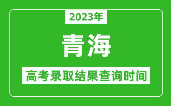 2023年青海高考錄取結(jié)果查詢時(shí)間,青海高考錄取結(jié)果什么時(shí)候公布？