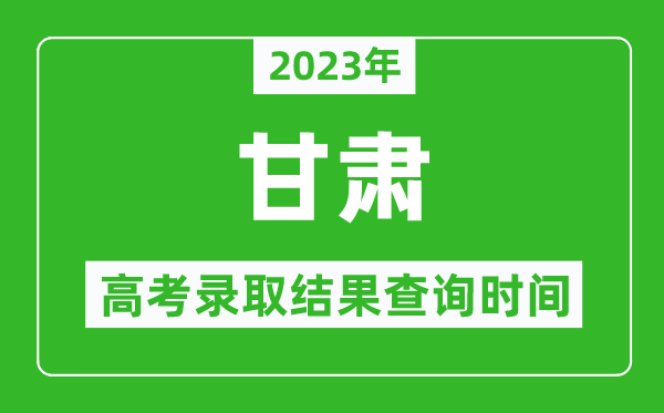 2023年甘肅高考錄取結(jié)果查詢(xún)時(shí)間,甘肅高考錄取結(jié)果什么時(shí)候公布？