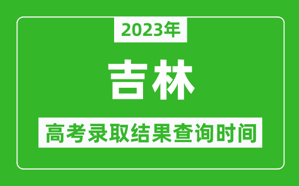 2023年吉林高考錄取結(jié)果查詢時(shí)間,吉林高考錄取結(jié)果什么時(shí)候公布？