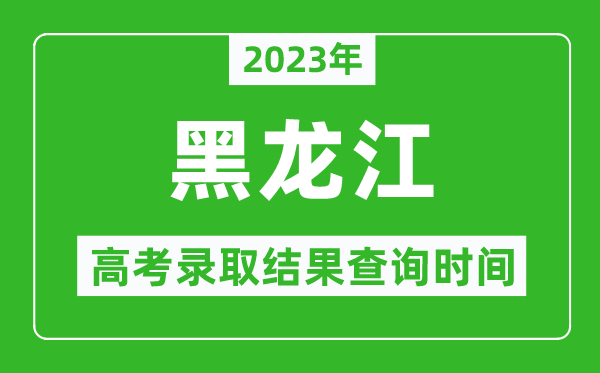 2023年黑龍江高考錄取結果查詢時間,黑龍江高考錄取結果什么時候公布？