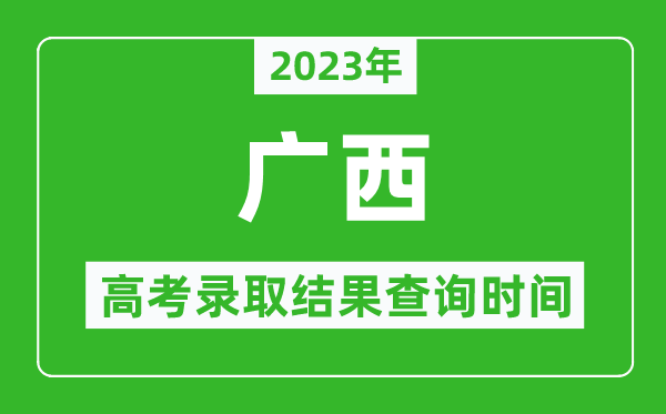 2023年廣西高考錄取結(jié)果查詢時(shí)間,廣西高考錄取結(jié)果什么時(shí)候公布？