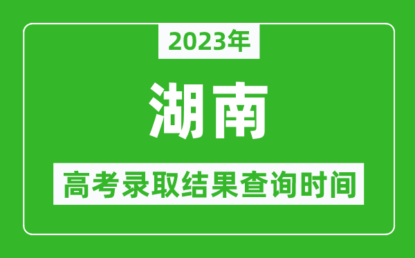 2023年湖南高考錄取結(jié)果查詢時間,湖南高考錄取結(jié)果什么時候公布？