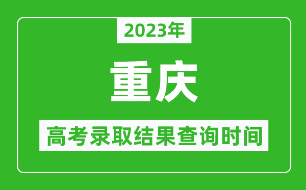 2023年重慶高考錄取結(jié)果查詢時間,重慶高考錄取結(jié)果什么時候公布？