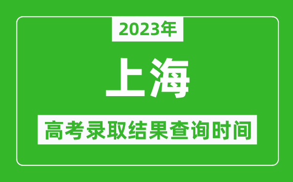 2023年上海高考錄取結(jié)果查詢(xún)時(shí)間,上海高考錄取結(jié)果什么時(shí)候公布？