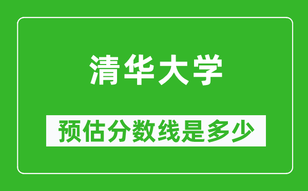 2023年清華大學(xué)在福建預(yù)估分?jǐn)?shù)線(附清華大學(xué)招生計(jì)劃人數(shù))