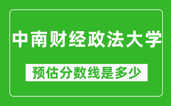 2023年中南財(cái)經(jīng)政法大學(xué)在新疆預(yù)估分?jǐn)?shù)線(附中南財(cái)經(jīng)政法大學(xué)招生計(jì)劃人數(shù))