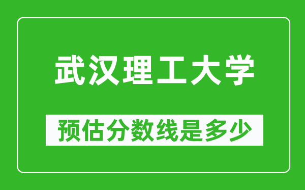 2023年武漢理工大學(xué)在北京預(yù)估分?jǐn)?shù)線（附武漢理工大學(xué)招生計劃人數(shù)）
