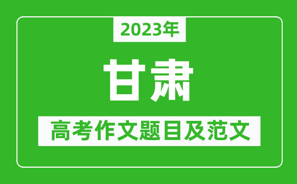 2023年甘肅高考作文題目及范文(附歷年甘肅高考作文題目匯總)