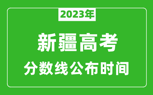 新疆高考分數(shù)線2023年公布時間是幾月幾號
