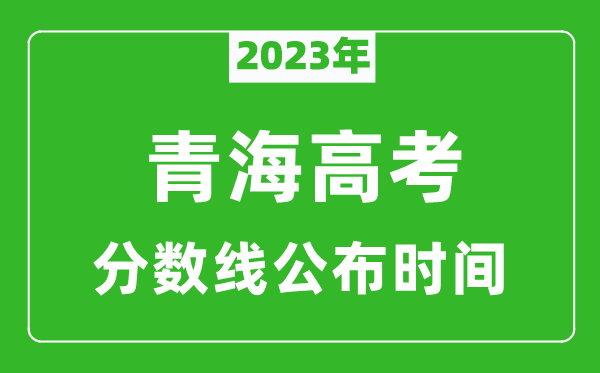 青海高考分?jǐn)?shù)線(xiàn)2023年公布時(shí)間是幾月幾號(hào)