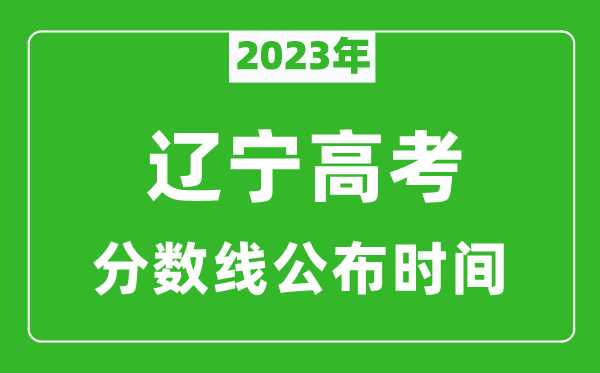 遼寧高考分?jǐn)?shù)線(xiàn)2023年公布時(shí)間是幾月幾號(hào)