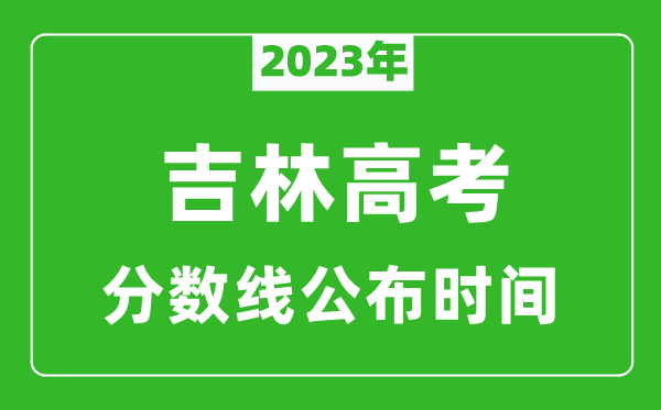 吉林高考分?jǐn)?shù)線2023年公布時(shí)間是幾月幾號(hào)