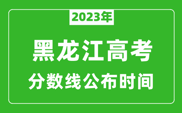 黑龍江高考分?jǐn)?shù)線2023年公布時間是幾月幾號