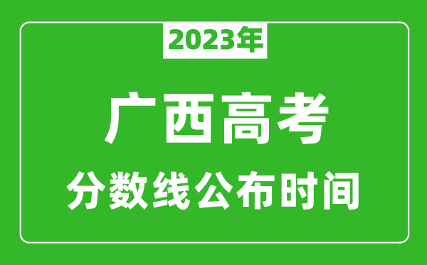 廣西高考分?jǐn)?shù)線2023年公布時(shí)間是幾月幾號