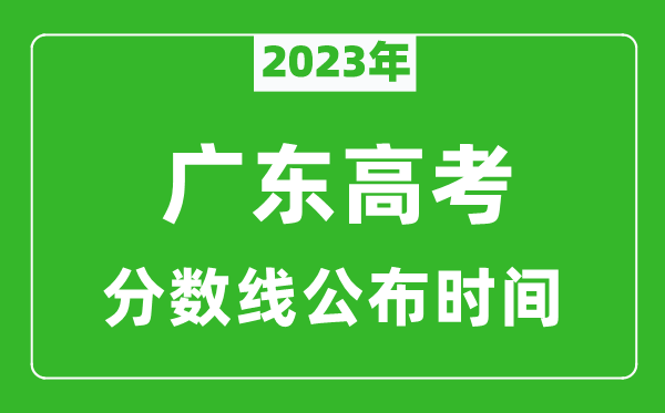 廣東高考分?jǐn)?shù)線(xiàn)2023年公布時(shí)間是幾月幾號(hào)