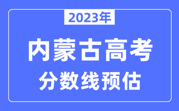 2023年內(nèi)蒙古高考分?jǐn)?shù)線預(yù)估（含本科、一本、二本、?？品?jǐn)?shù)線）