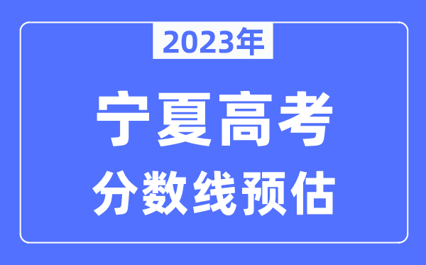 2023年寧夏高考分?jǐn)?shù)線預(yù)估（含本科、一本、二本、?？品?jǐn)?shù)線）