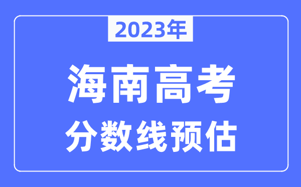 2023年海南高考分?jǐn)?shù)線(xiàn)預(yù)估（含本科、一本、二本、專(zhuān)科分?jǐn)?shù)線(xiàn)）