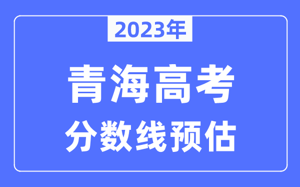 2023年青海高考分?jǐn)?shù)線預(yù)估（含本科、一本、二本、專科分?jǐn)?shù)線）