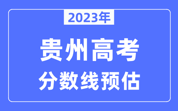 2023年貴州高考分?jǐn)?shù)線預(yù)估（含本科、一本、二本、?？品?jǐn)?shù)線）