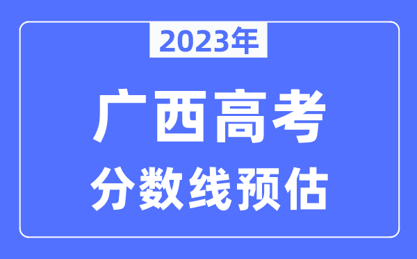 2023年廣西高考分數(shù)線預估（含本科、一本、二本、?？品謹?shù)線）