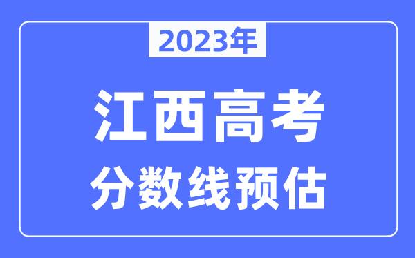 2023年江西高考分?jǐn)?shù)線預(yù)估（含本科、一本、二本、專科分?jǐn)?shù)線）