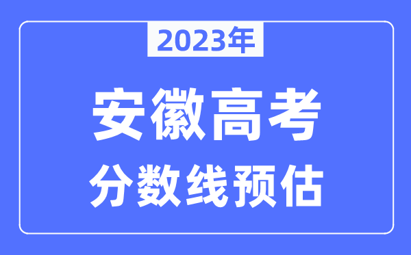 2023年安徽高考分數(shù)線預(yù)估（含本科、一本、二本、?？品謹?shù)線）