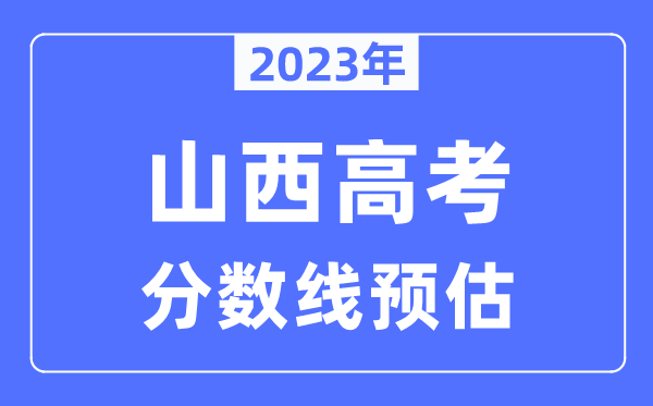 2023年山西高考分?jǐn)?shù)線預(yù)估（含本科、一本、二本、?？品?jǐn)?shù)線）