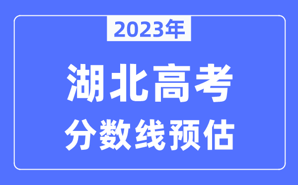 2023年湖北高考分?jǐn)?shù)線預(yù)估（含本科、一本、二本、?？品?jǐn)?shù)線）
