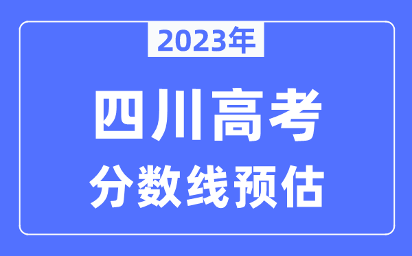 2023年四川高考分?jǐn)?shù)線預(yù)估（含本科、一本、二本、?？品?jǐn)?shù)線）