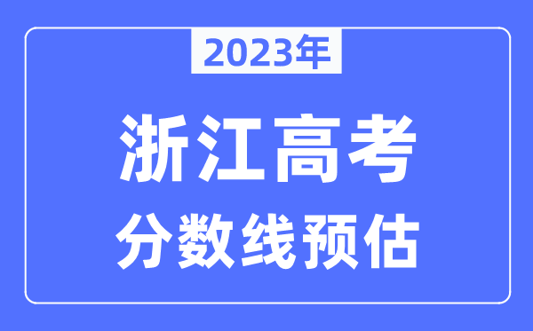 2023年浙江高考分?jǐn)?shù)線預(yù)估（含本科、一本、二本、專科分?jǐn)?shù)線）