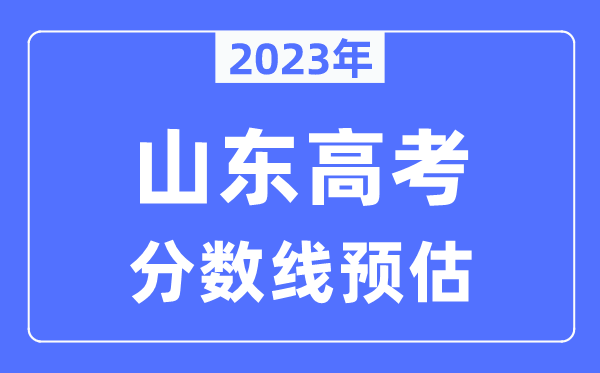 2023年山東高考分?jǐn)?shù)線預(yù)估（含本科、一本、二本、專科分?jǐn)?shù)線）