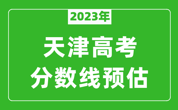 2023年天津一本線預(yù)估多少分,普通本科錄取控制線預(yù)測
